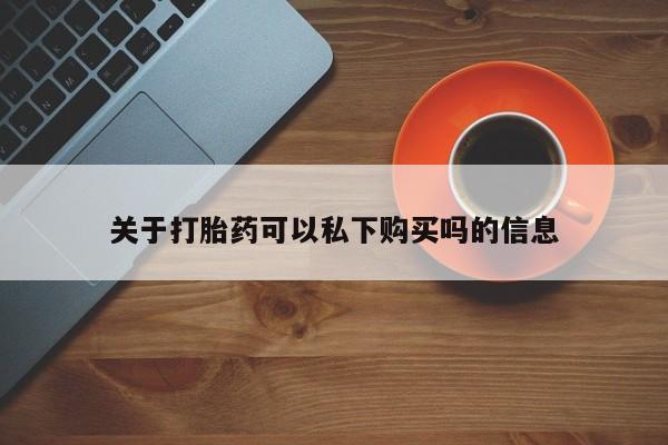 拉萨打胎药私人店关于打胎药可以私下购买吗的信息