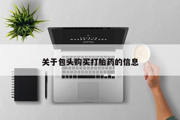 拉萨打胎药私人店关于包头购买打胎药的信息