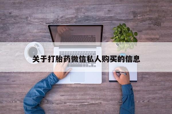 拉萨打胎药私人店关于打胎药微信私人购买的信息