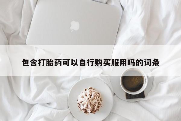 拉萨打胎药私人店包含打胎药可以自行购买服用吗的词条