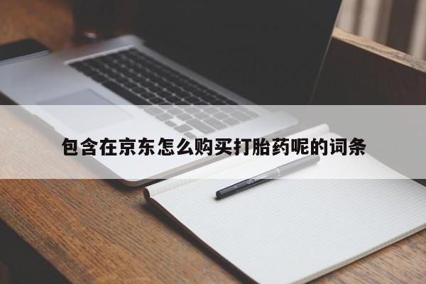 拉萨打胎药私人店包含在京东怎么购买打胎药呢的词条