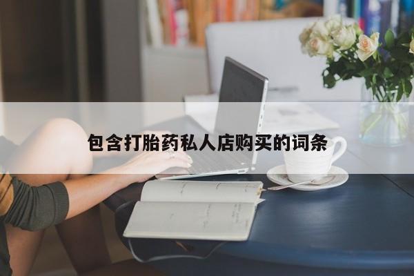 拉萨打胎药私人店包含打胎药私人店购买的词条