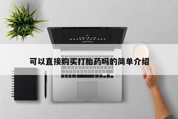 拉萨打胎药私人店可以直接购买打胎药吗的简单介绍