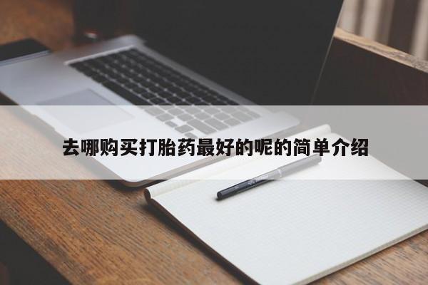拉萨打胎药私人店去哪购买打胎药最好的呢的简单介绍