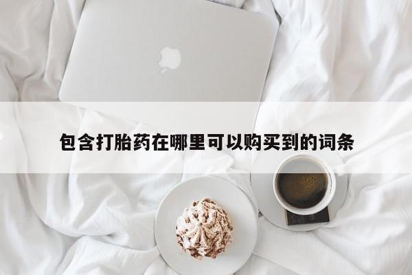 拉萨打胎药私人店包含打胎药在哪里可以购买到的词条