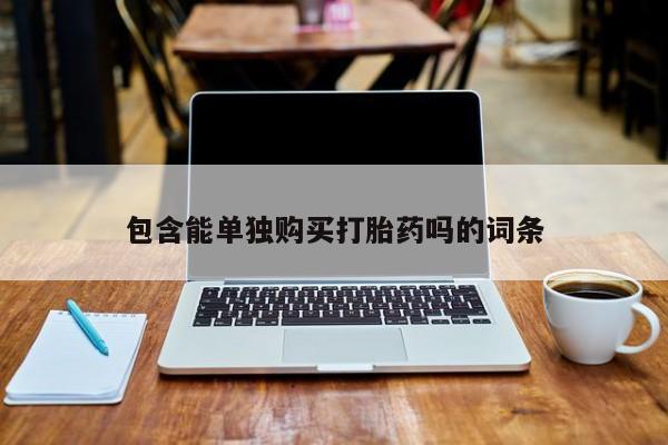 拉萨打胎药私人店包含能单独购买打胎药吗的词条