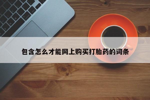 拉萨打胎药私人店包含怎么才能网上购买打胎药的词条