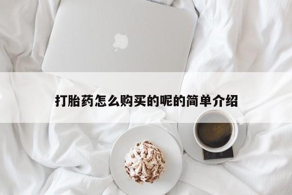 拉萨打胎药私人店打胎药怎么购买的呢的简单介绍