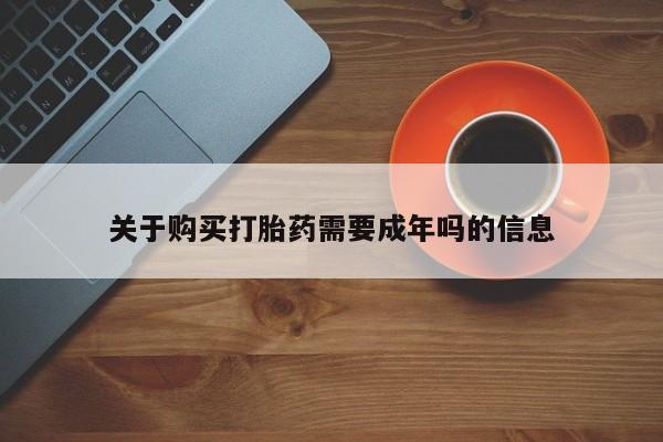 拉萨打胎药私人店关于购买打胎药需要成年吗的信息